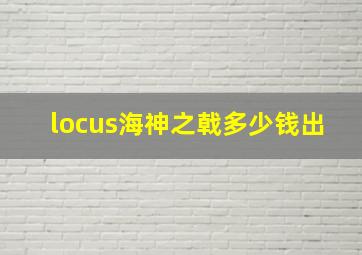 locus海神之戟多少钱出