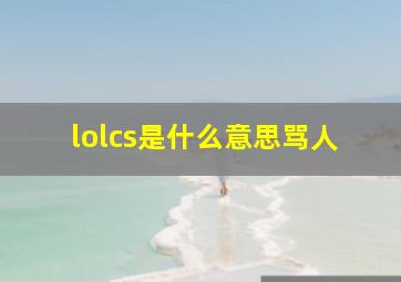 lolcs是什么意思骂人