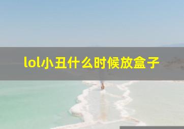 lol小丑什么时候放盒子