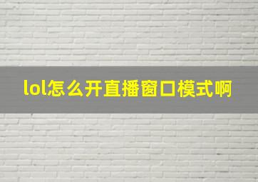 lol怎么开直播窗口模式啊