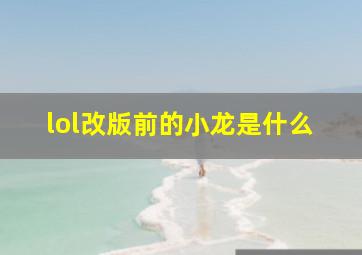 lol改版前的小龙是什么