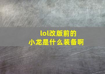 lol改版前的小龙是什么装备啊