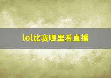 lol比赛哪里看直播