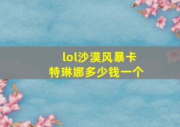 lol沙漠风暴卡特琳娜多少钱一个