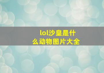 lol沙皇是什么动物图片大全