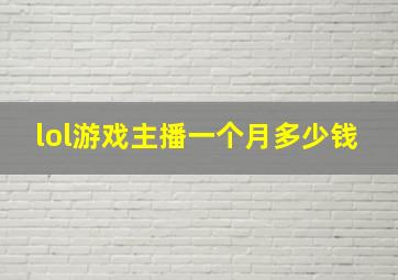 lol游戏主播一个月多少钱