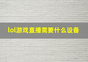 lol游戏直播需要什么设备