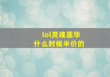 lol灵魂莲华什么时候半价的