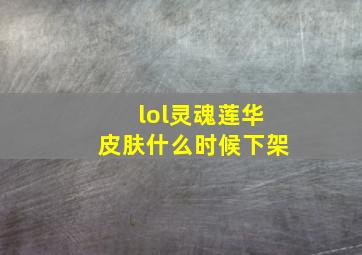 lol灵魂莲华皮肤什么时候下架