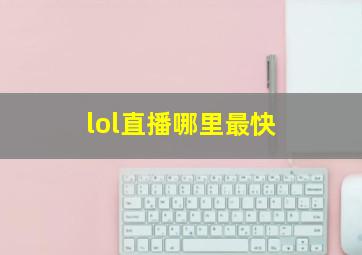 lol直播哪里最快