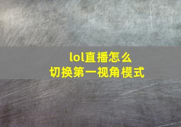 lol直播怎么切换第一视角模式