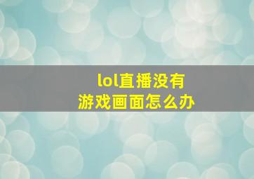 lol直播没有游戏画面怎么办