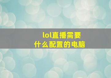 lol直播需要什么配置的电脑