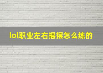 lol职业左右摇摆怎么练的