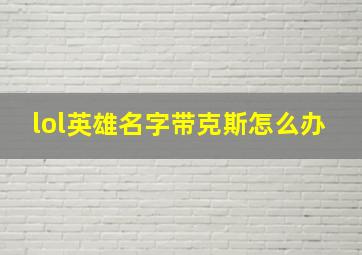 lol英雄名字带克斯怎么办