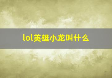 lol英雄小龙叫什么