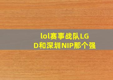 lol赛事战队LGD和深圳NIP那个强