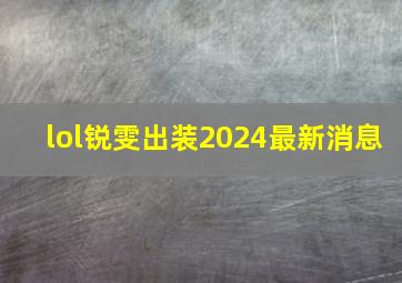 lol锐雯出装2024最新消息