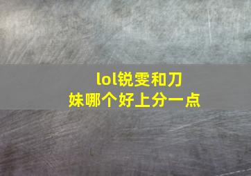 lol锐雯和刀妹哪个好上分一点