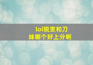 lol锐雯和刀妹哪个好上分啊