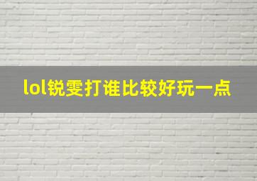 lol锐雯打谁比较好玩一点