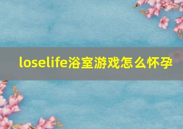 loselife浴室游戏怎么怀孕