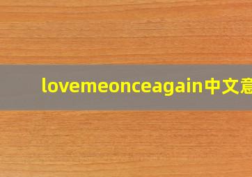 lovemeonceagain中文意思