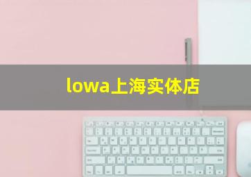 lowa上海实体店