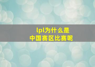 lpl为什么是中国赛区比赛呢