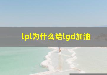 lpl为什么给lgd加油