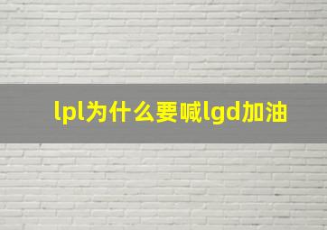 lpl为什么要喊lgd加油