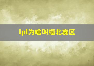 lpl为啥叫缅北赛区