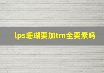 lps珊瑚要加tm全要素吗