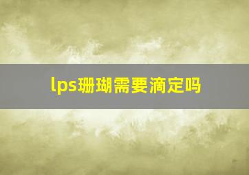 lps珊瑚需要滴定吗