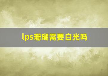 lps珊瑚需要白光吗