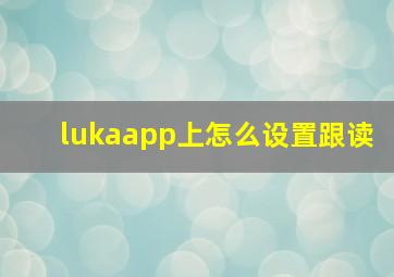 lukaapp上怎么设置跟读