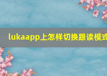 lukaapp上怎样切换跟读模式