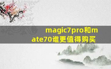 magic7pro和mate70谁更值得购买