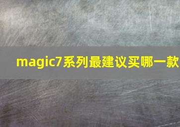 magic7系列最建议买哪一款