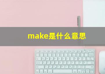 make是什么意思