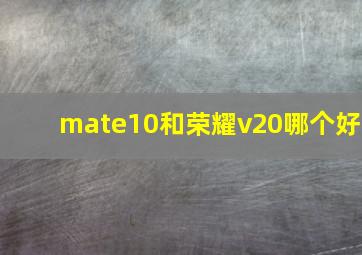 mate10和荣耀v20哪个好