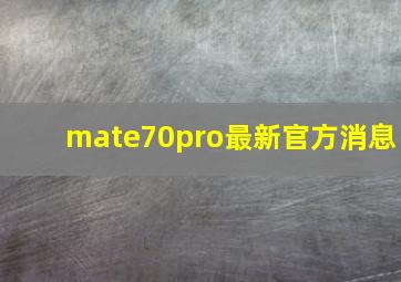 mate70pro最新官方消息