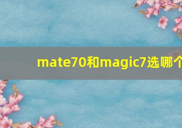 mate70和magic7选哪个