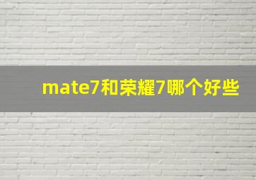 mate7和荣耀7哪个好些