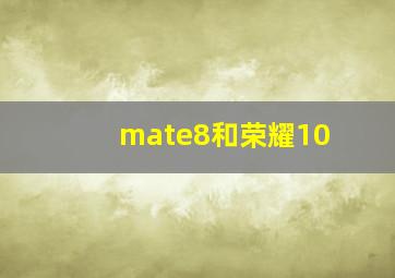 mate8和荣耀10