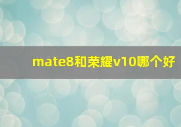 mate8和荣耀v10哪个好