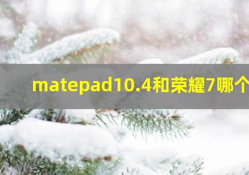 matepad10.4和荣耀7哪个好