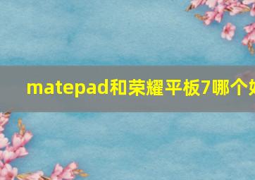 matepad和荣耀平板7哪个好