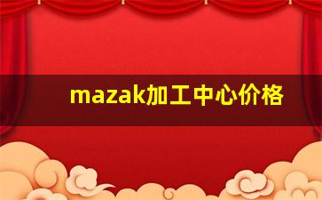 mazak加工中心价格