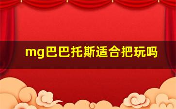 mg巴巴托斯适合把玩吗